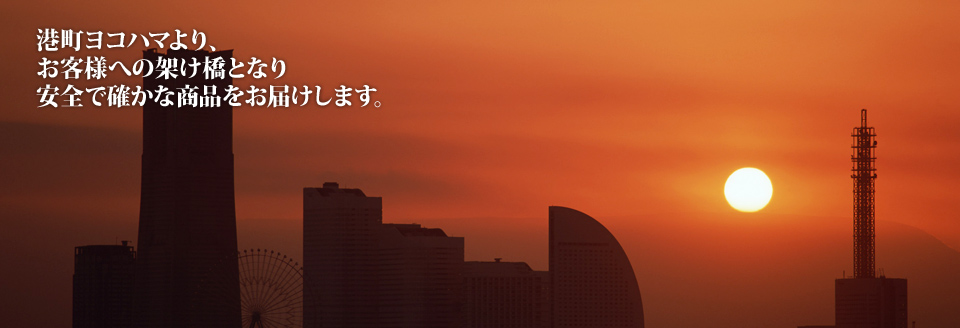 港町ヨコハマより、お客様への架け橋となり安全で確かな商品をお届けします。